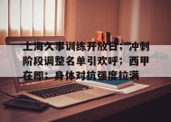 包含上海久事训练开放日；冲刺阶段调整名单引欢呼；西甲在即；身体对抗强度拉满的词条-九游
