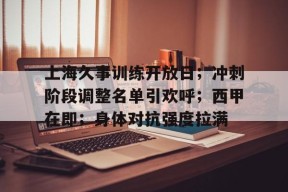 包含上海久事训练开放日；冲刺阶段调整名单引欢呼；西甲在即；身体对抗强度拉满的词条-九游