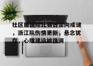 社区盾国际比赛日走向成谜，浙江队伤情更新，悬念犹存，心理建设被强调的简单介绍-MK体育网页版