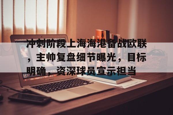 包含冲刺阶段上海海港备战欧联,主帅复盘细节曝光,目标明确,资深球员宣示担当的词条-MK体育在线 第1张 包含冲刺阶段上海海港备战欧联,主帅复盘细节曝光,目标明确,资深球员宣示担当的词条-MK体育在线 第1张